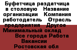 Буфетчица-раздатчица в столовую › Название организации ­ Компания-работодатель › Отрасль предприятия ­ Другое › Минимальный оклад ­ 17 000 - Все города Работа » Вакансии   . Ростовская обл.,Донецк г.